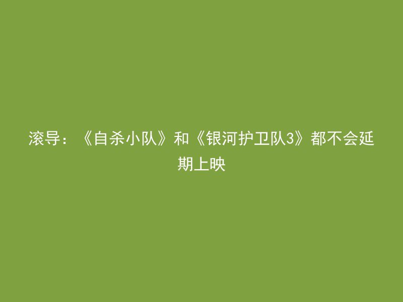 滚导：《自杀小队》和《银河护卫队3》都不会延期上映