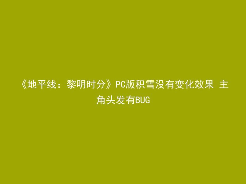 《地平线：黎明时分》PC版积雪没有变化效果 主角头发有BUG