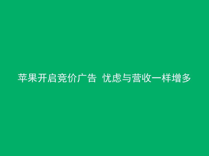 苹果开启竞价广告 忧虑与营收一样增多