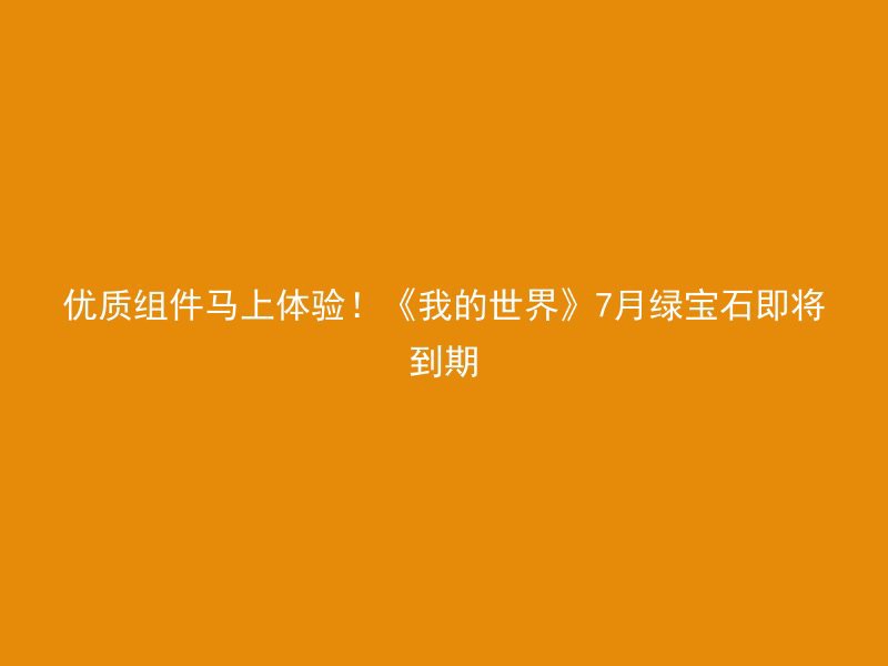 优质组件马上体验！《我的世界》7月绿宝石即将到期