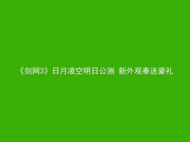 《剑网3》日月凌空明日公测 新外观奉送豪礼