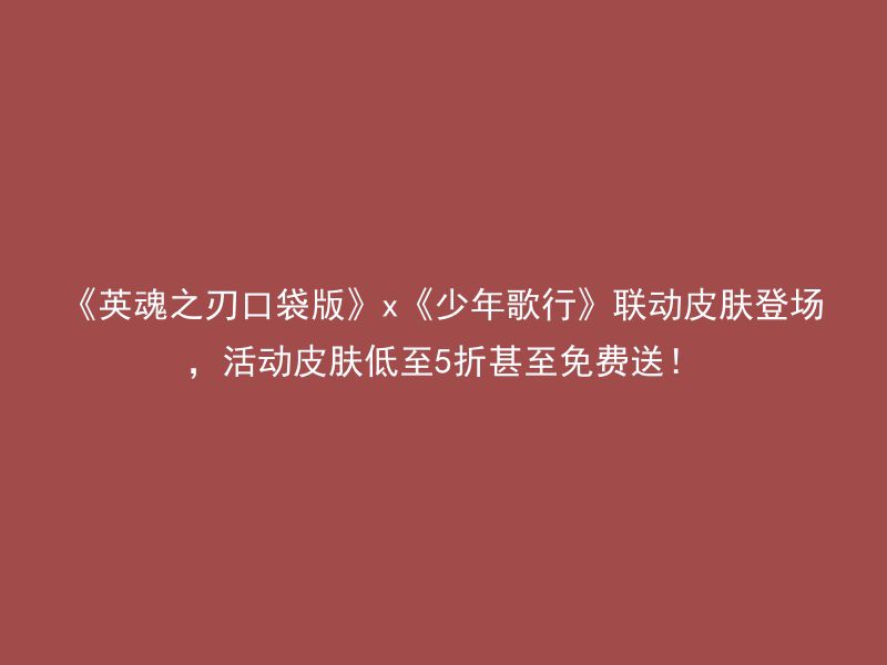 《英魂之刃口袋版》x《少年歌行》联动皮肤登场，活动皮肤低至5折甚至免费送！