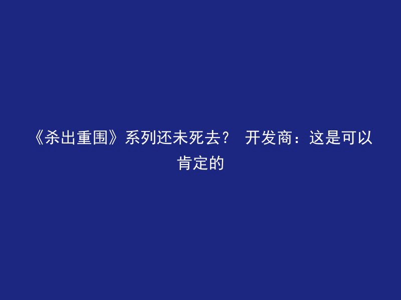 《杀出重围》系列还未死去？ 开发商：这是可以肯定的