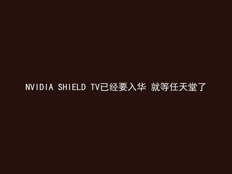 NVIDIA SHIELD TV已经要入华 就等任天堂了