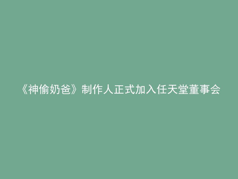 《神偷奶爸》制作人正式加入任天堂董事会