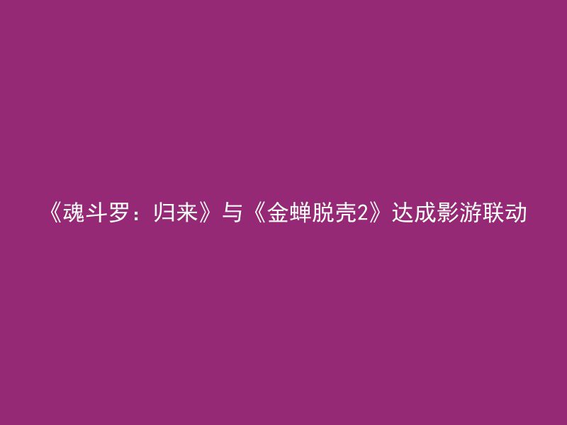 《魂斗罗：归来》与《金蝉脱壳2》达成影游联动