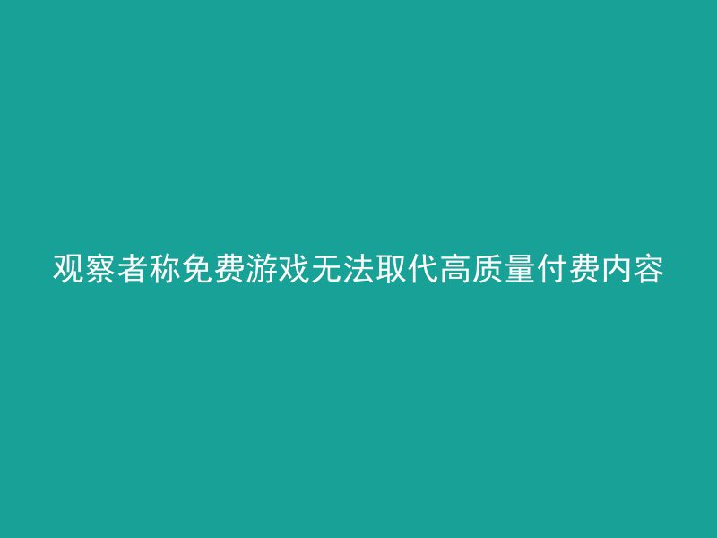 观察者称免费游戏无法取代高质量付费内容