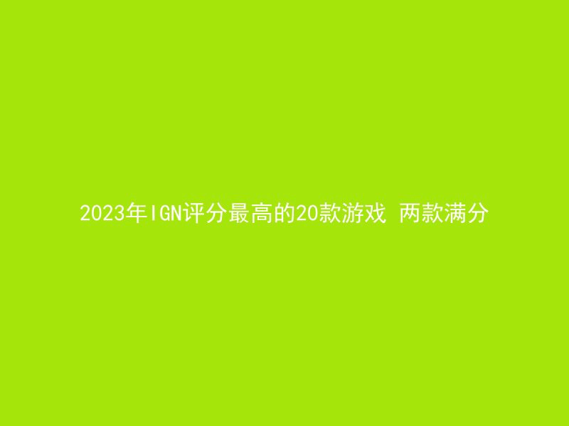 2023年IGN评分最高的20款游戏 两款满分