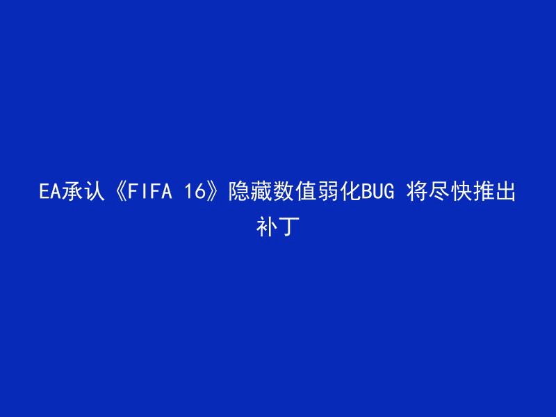 EA承认《FIFA 16》隐藏数值弱化BUG 将尽快推出补丁