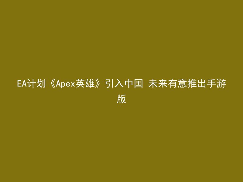 EA计划《Apex英雄》引入中国 未来有意推出手游版