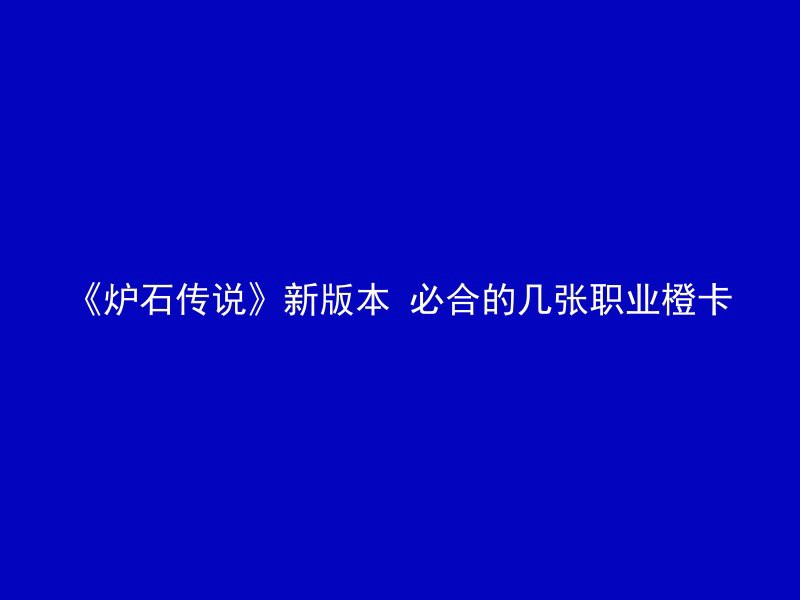 《炉石传说》新版本 必合的几张职业橙卡