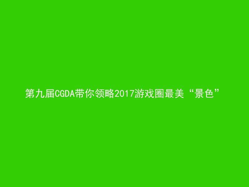 第九届CGDA带你领略2017游戏圈最美“景色”