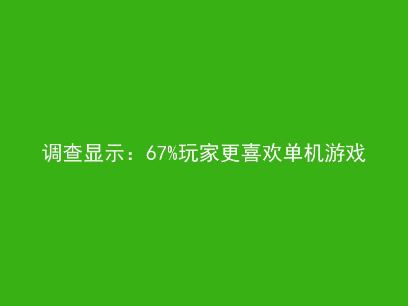 调查显示：67%玩家更喜欢单机游戏