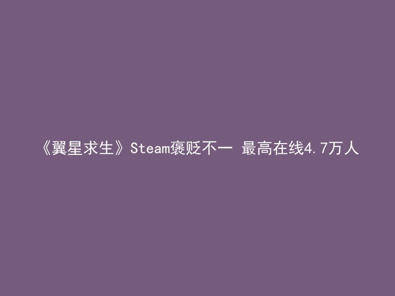 《翼星求生》Steam褒贬不一 最高在线4.7万人