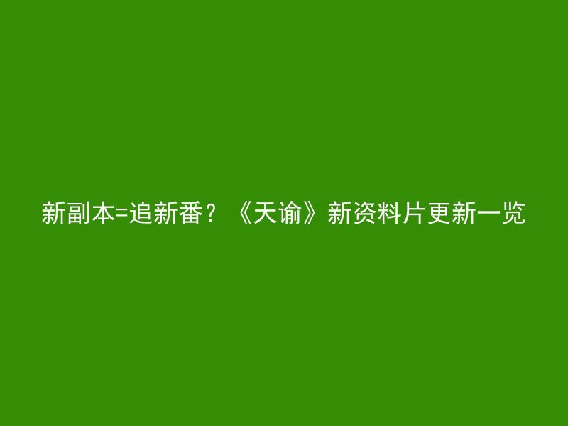 新副本=追新番？《天谕》新资料片更新一览