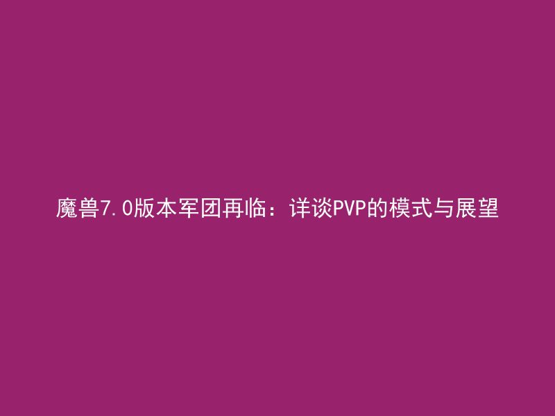 魔兽7.0版本军团再临：详谈PVP的模式与展望