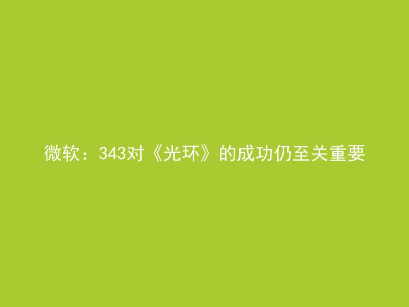 微软：343对《光环》的成功仍至关重要