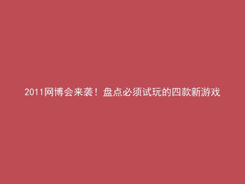 2011网博会来袭！盘点必须试玩的四款新游戏