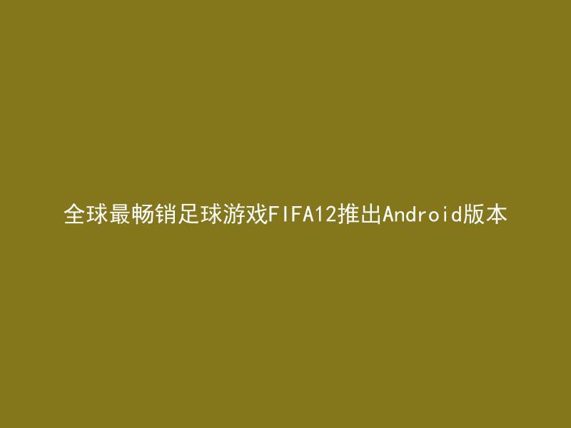 全球最畅销足球游戏FIFA12推出Android版本