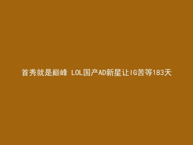 首秀就是巅峰 LOL国产AD新星让IG苦等183天