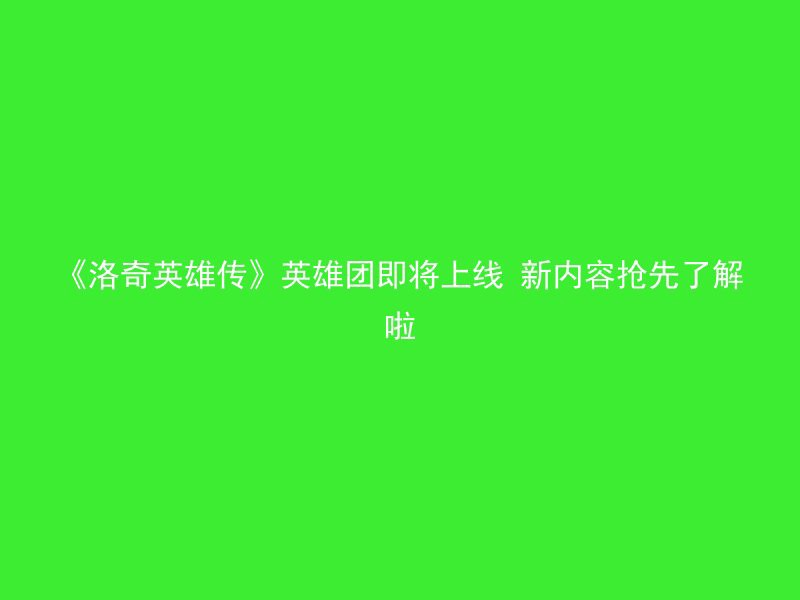 《洛奇英雄传》英雄团即将上线 新内容抢先了解啦