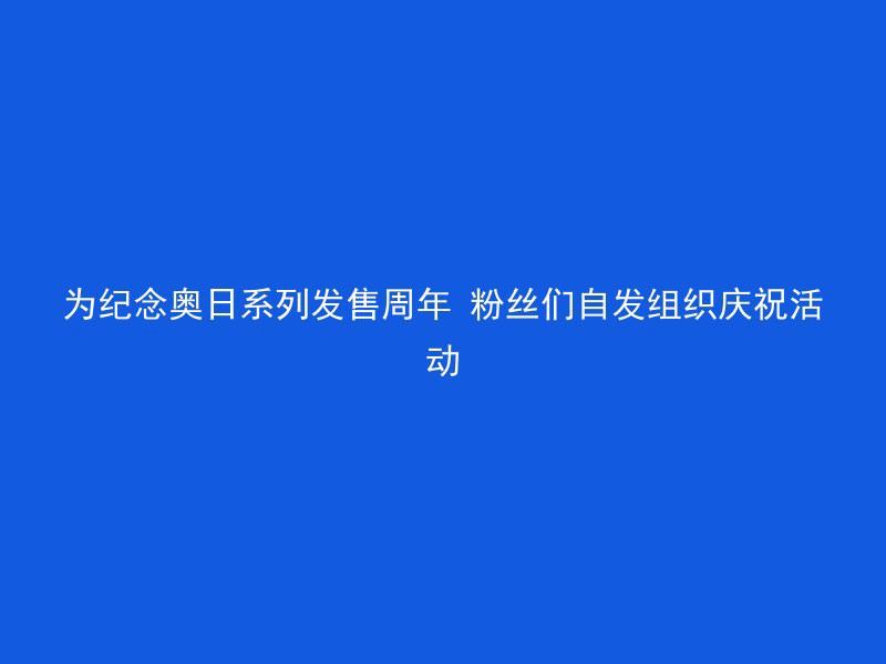 为纪念奥日系列发售周年 粉丝们自发组织庆祝活动