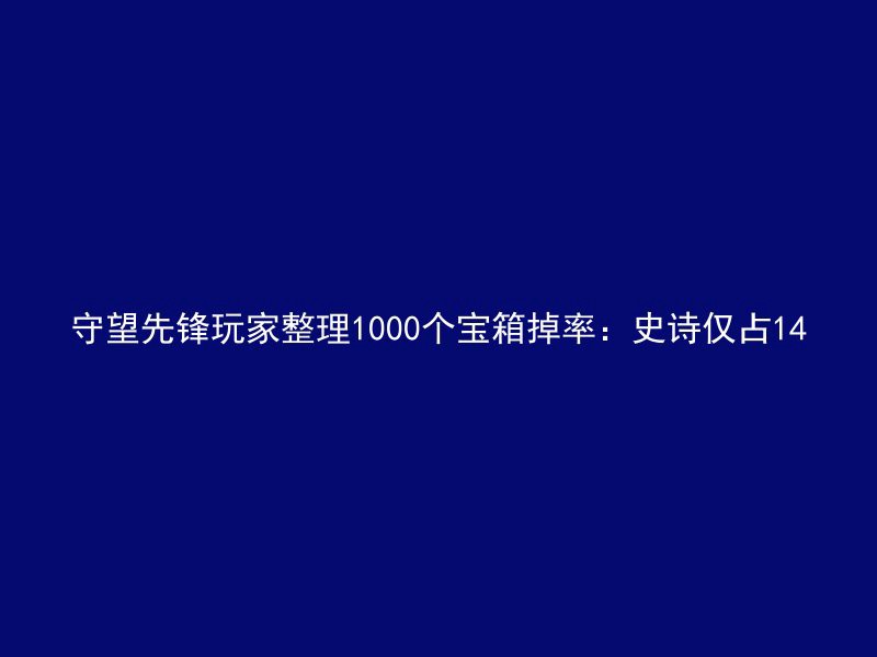 守望先锋玩家整理1000个宝箱掉率：史诗仅占14