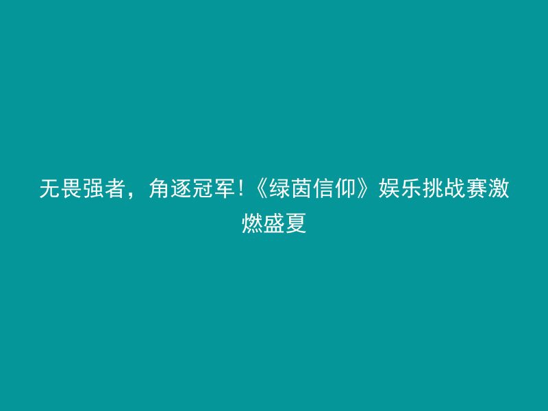 无畏强者，角逐冠军!《绿茵信仰》娱乐挑战赛激燃盛夏