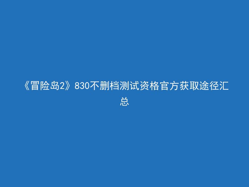 《冒险岛2》830不删档测试资格官方获取途径汇总