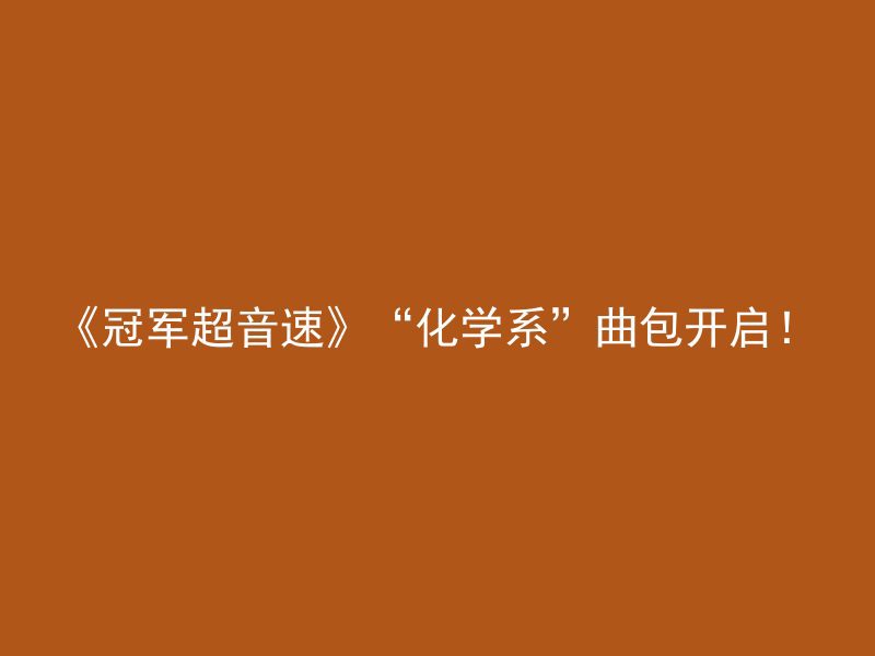 《冠军超音速》“化学系”曲包开启！