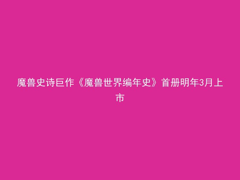 魔兽史诗巨作《魔兽世界编年史》首册明年3月上市