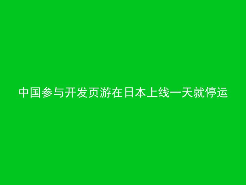 中国参与开发页游在日本上线一天就停运