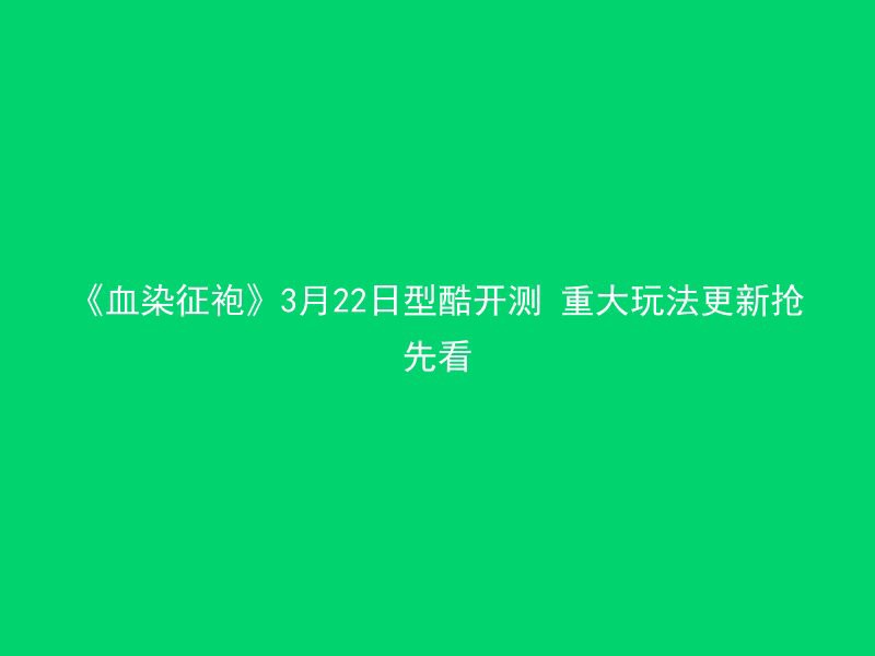 《血染征袍》3月22日型酷开测 重大玩法更新抢先看