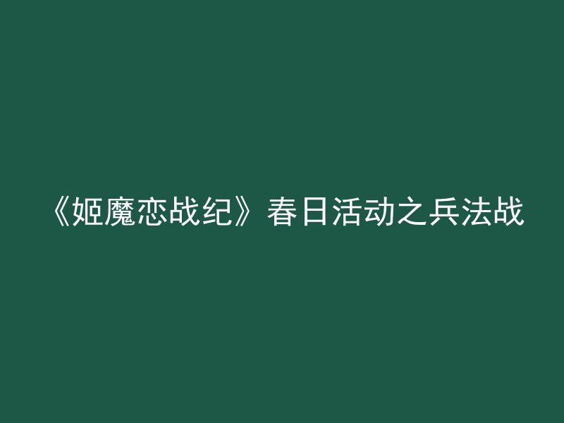 《姬魔恋战纪》春日活动之兵法战