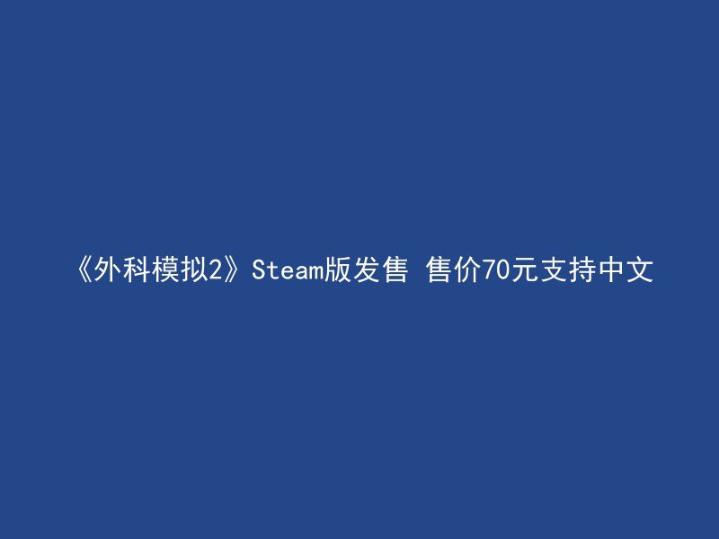 《外科模拟2》Steam版发售 售价70元支持中文