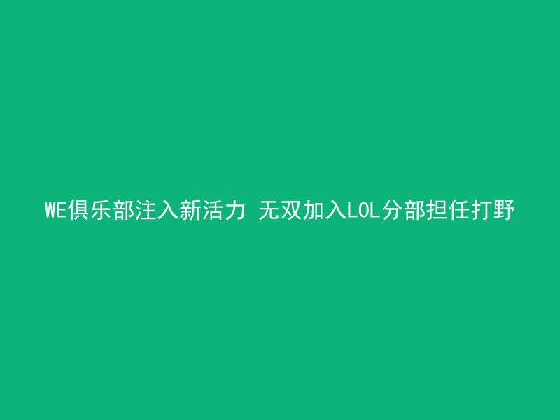 WE俱乐部注入新活力 无双加入LOL分部担任打野