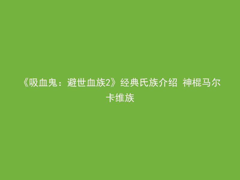 《吸血鬼：避世血族2》经典氏族介绍 神棍马尔卡维族