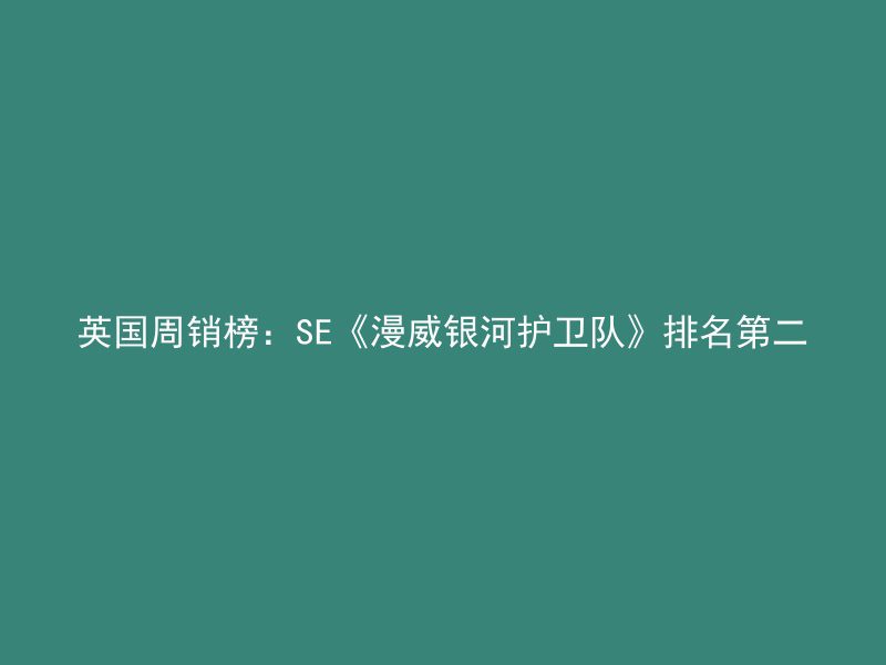 英国周销榜：SE《漫威银河护卫队》排名第二