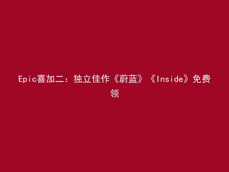 Epic喜加二：独立佳作《蔚蓝》《Inside》免费领