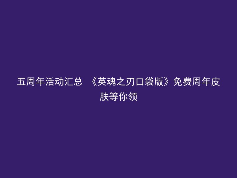 五周年活动汇总 《英魂之刃口袋版》免费周年皮肤等你领