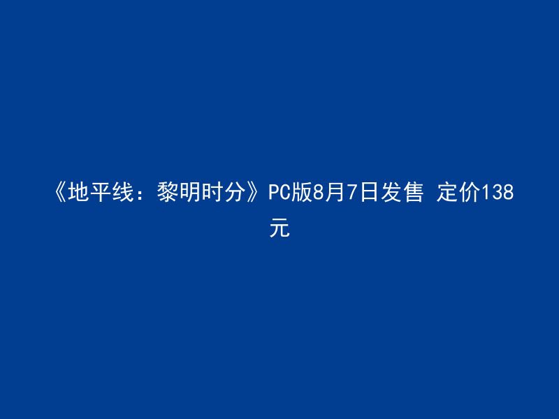 《地平线：黎明时分》PC版8月7日发售 定价138元