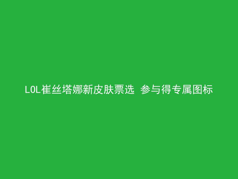 LOL崔丝塔娜新皮肤票选 参与得专属图标