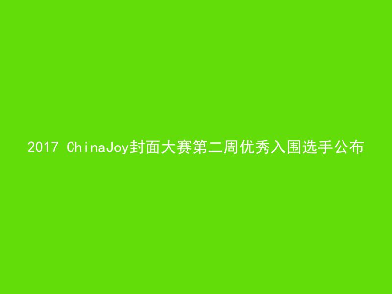 2017 ChinaJoy封面大赛第二周优秀入围选手公布