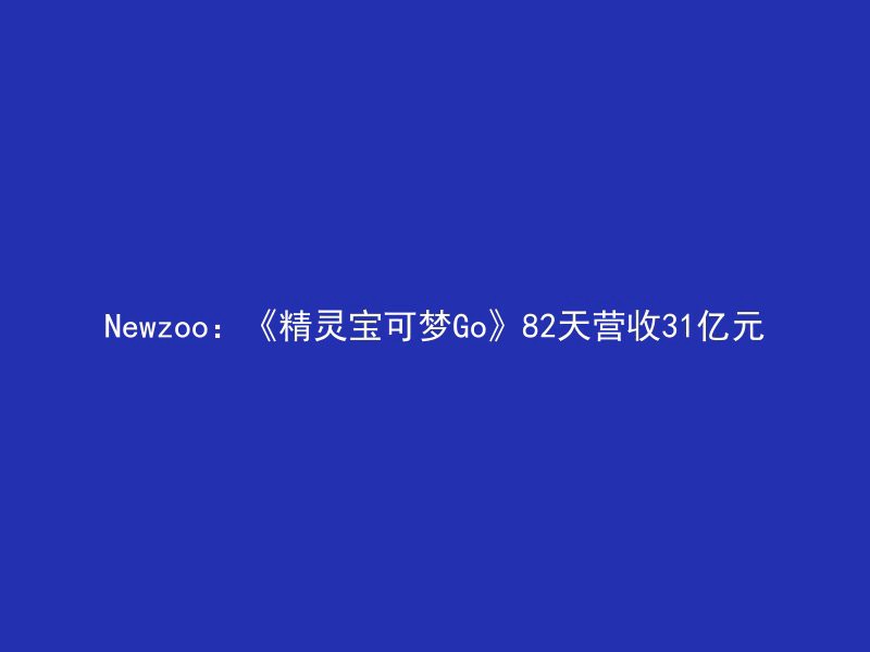 Newzoo：《精灵宝可梦Go》82天营收31亿元