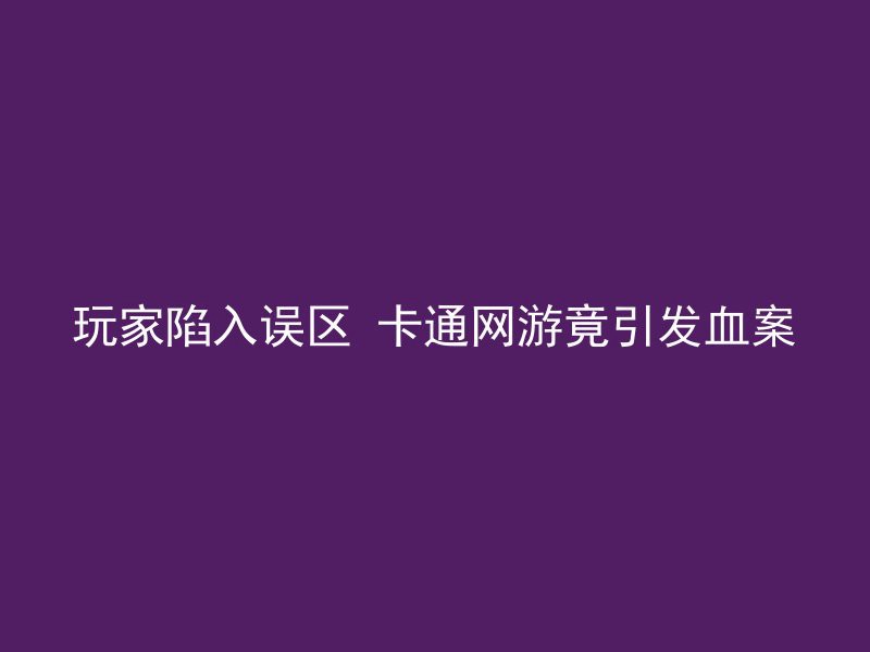 玩家陷入误区 卡通网游竟引发血案