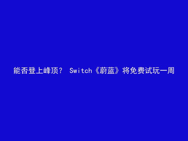 能否登上峰顶？ Switch《蔚蓝》将免费试玩一周