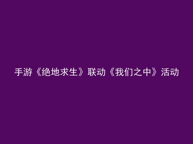 手游《绝地求生》联动《我们之中》活动