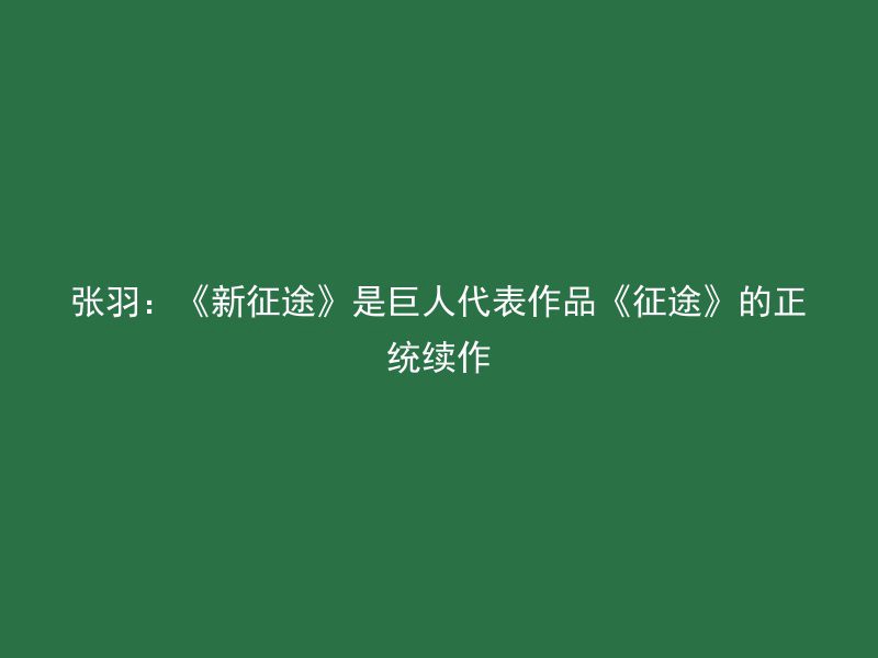 张羽：《新征途》是巨人代表作品《征途》的正统续作