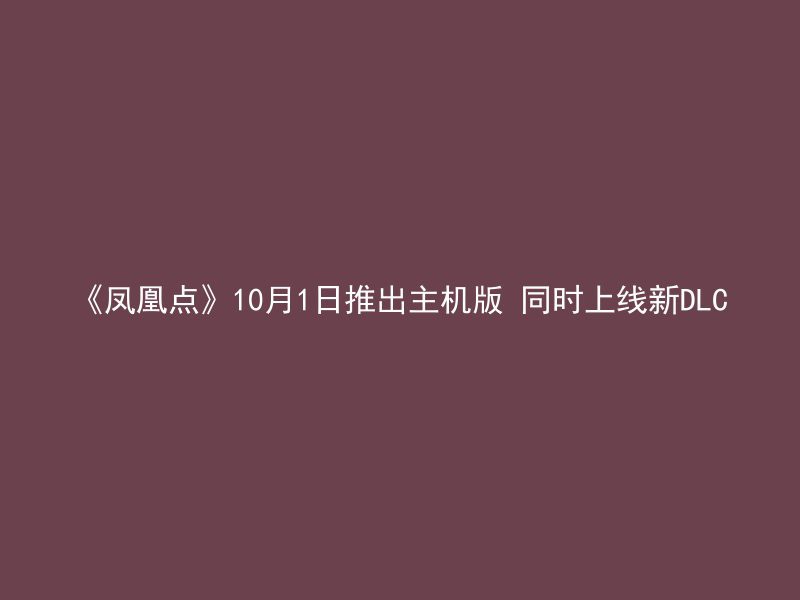 《凤凰点》10月1日推出主机版 同时上线新DLC