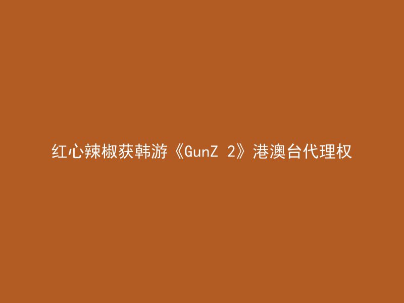 红心辣椒获韩游《GunZ 2》港澳台代理权